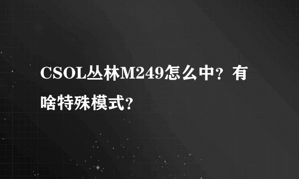 CSOL丛林M249怎么中？有啥特殊模式？