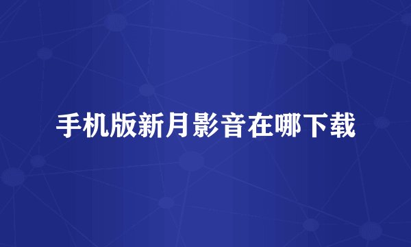 手机版新月影音在哪下载