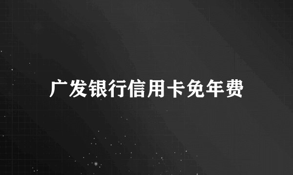 广发银行信用卡免年费