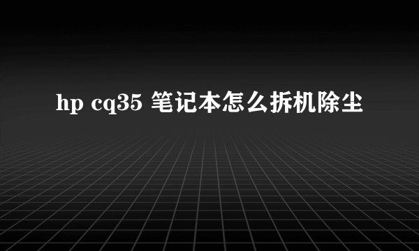 hp cq35 笔记本怎么拆机除尘