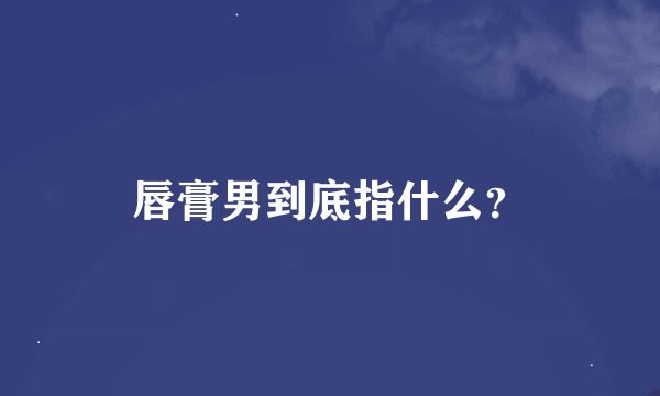 唇膏男到底指什么？