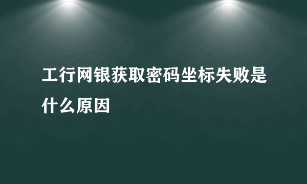 工行网银获取密码坐标失败是什么原因