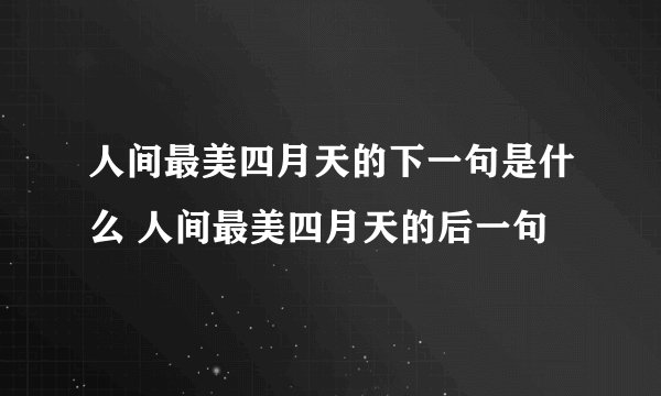 人间最美四月天的下一句是什么 人间最美四月天的后一句