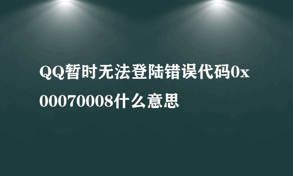 QQ暂时无法登陆错误代码0x00070008什么意思