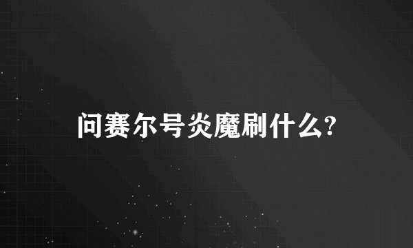 问赛尔号炎魔刷什么?