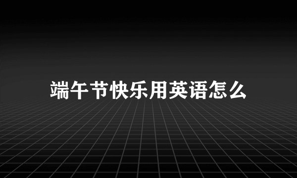 端午节快乐用英语怎么