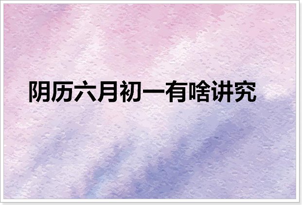 阴历六月初一有啥讲究