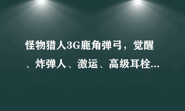 怪物猎人3G鹿角弹弓，觉醒、炸弹人、激运、高级耳栓（耳栓）。