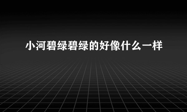 小河碧绿碧绿的好像什么一样