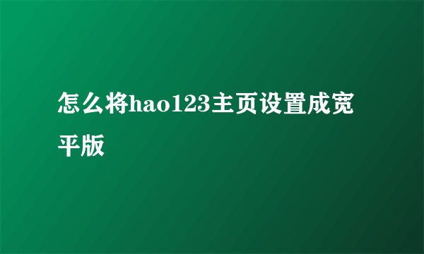 怎么将hao123主页设置成宽平版