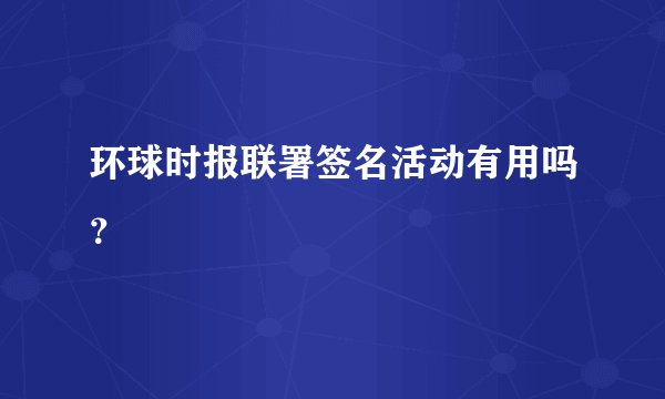 环球时报联署签名活动有用吗？