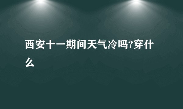 西安十一期间天气冷吗?穿什么