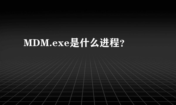 MDM.exe是什么进程？