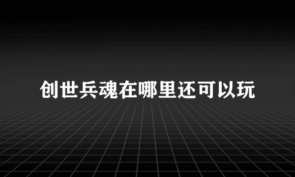 创世兵魂在哪里还可以玩