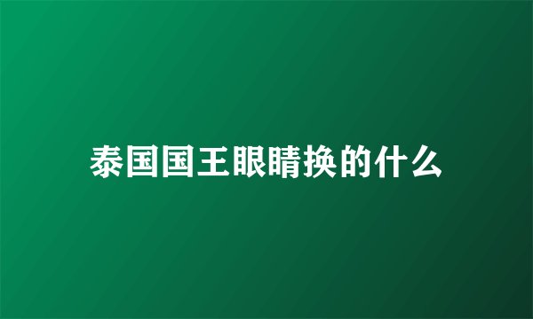 泰国国王眼睛换的什么