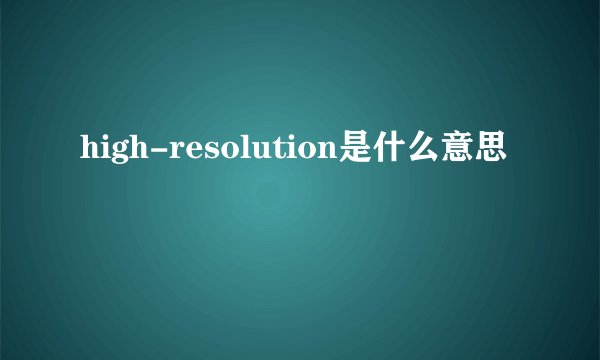 high-resolution是什么意思