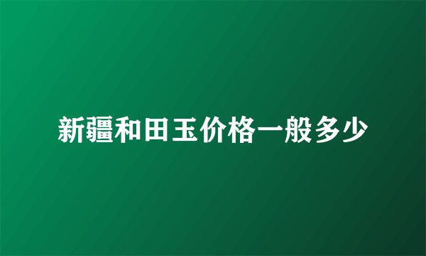 新疆和田玉价格一般多少