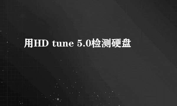 用HD tune 5.0检测硬盘