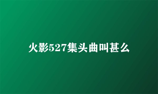 火影527集头曲叫甚么