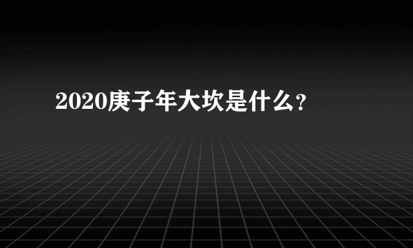 2020庚子年大坎是什么？
