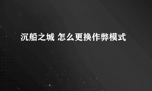 沉船之城 怎么更换作弊模式