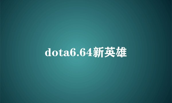 dota6.64新英雄