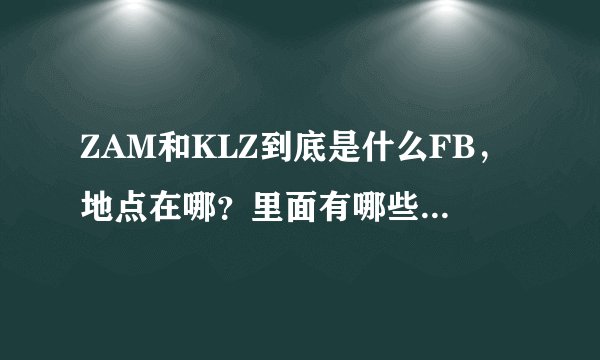 ZAM和KLZ到底是什么FB，地点在哪？里面有哪些BOSS还是什么的？