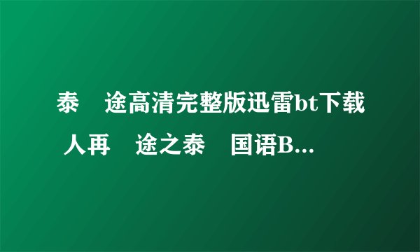 泰囧途高清完整版迅雷bt下载 人再囧途之泰囧国语BT高清下载