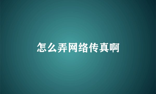 怎么弄网络传真啊