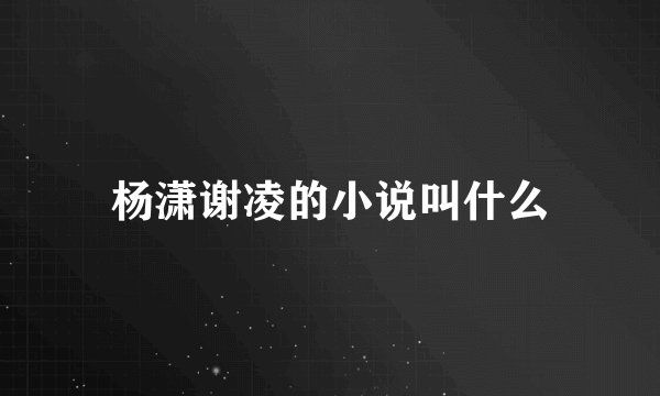 杨潇谢凌的小说叫什么