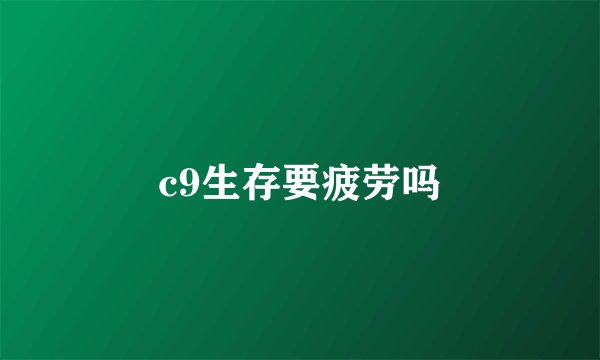 c9生存要疲劳吗