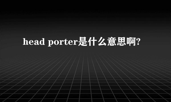 head porter是什么意思啊?
