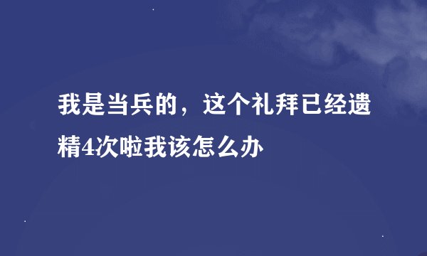 我是当兵的，这个礼拜已经遗精4次啦我该怎么办