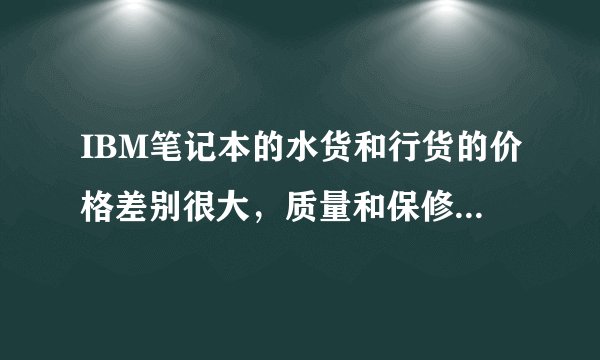 IBM笔记本的水货和行货的价格差别很大，质量和保修的区别在哪？