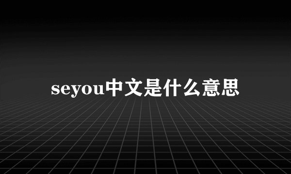 seyou中文是什么意思