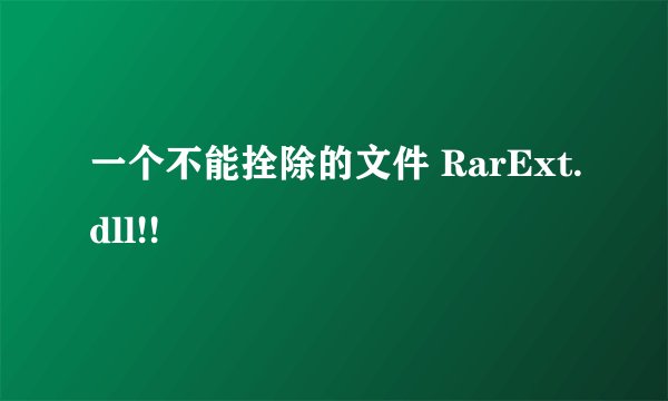 一个不能拴除的文件 RarExt.dll!!
