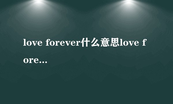 love forever什么意思love forever的中文翻译