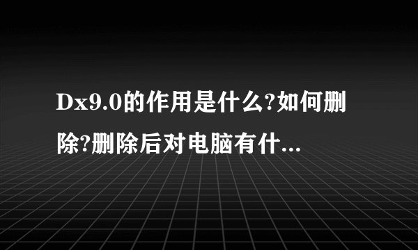 Dx9.0的作用是什么?如何删除?删除后对电脑有什么影响?