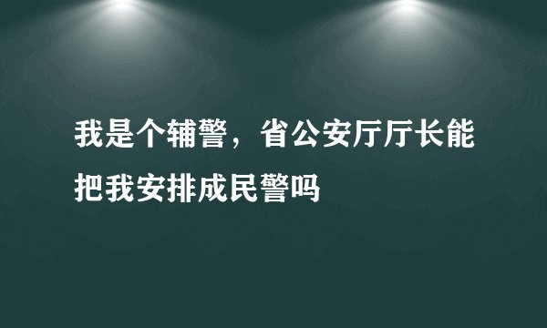 我是个辅警，省公安厅厅长能把我安排成民警吗
