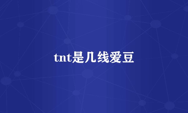 tnt是几线爱豆