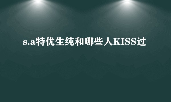 s.a特优生纯和哪些人KISS过