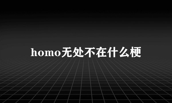 homo无处不在什么梗