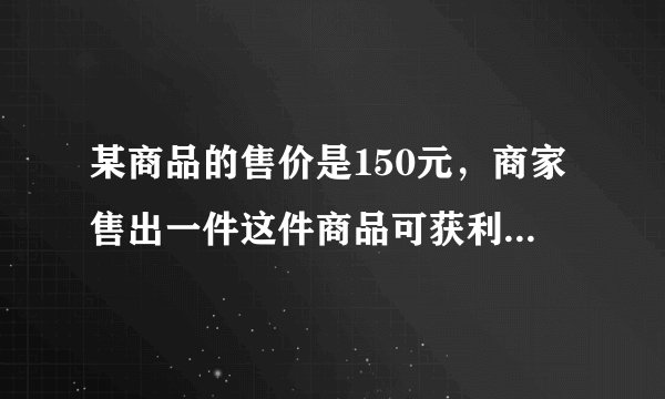 某商品的售价是150元，商家售出一件这件商品可获利润是进价的10%-20%，进价的范围是什么