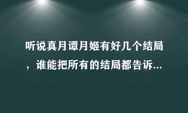 听说真月谭月姬有好几个结局，谁能把所有的结局都告诉我，记住，是所有的结局