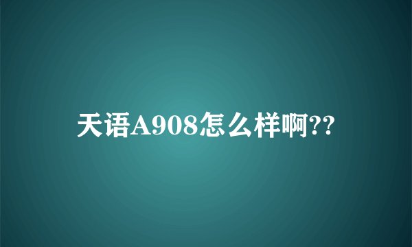 天语A908怎么样啊??