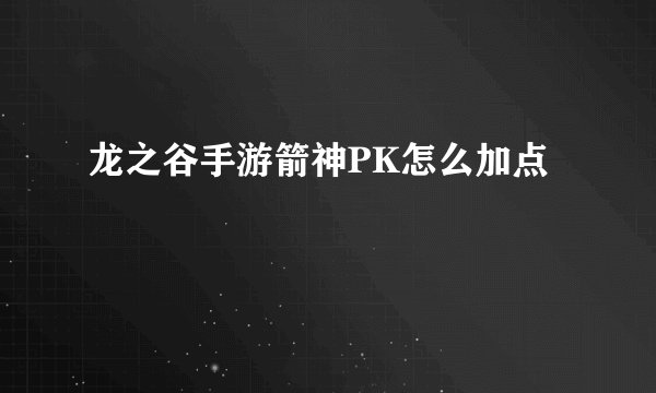 龙之谷手游箭神PK怎么加点