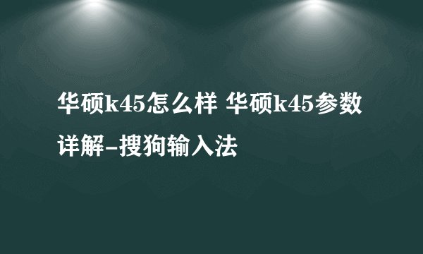 华硕k45怎么样 华硕k45参数详解-搜狗输入法