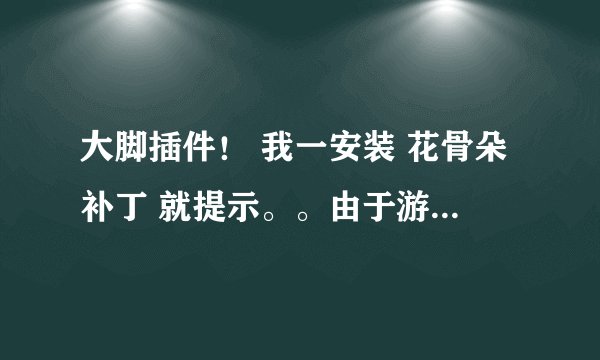 大脚插件！ 我一安装 花骨朵补丁 就提示。。由于游戏不完整，安装花骨朵补丁失败。