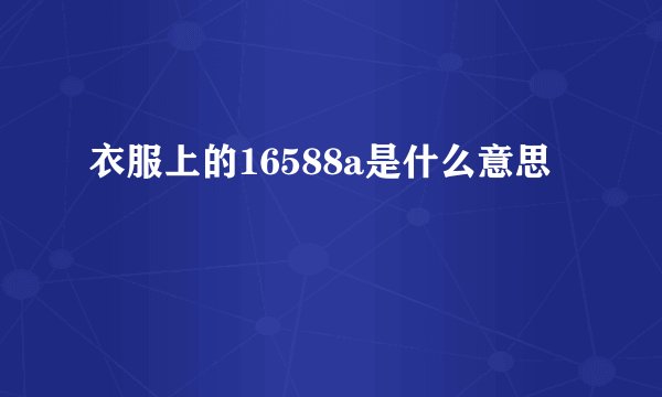 衣服上的16588a是什么意思