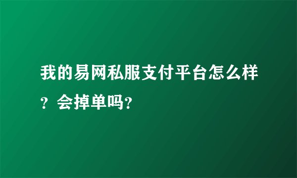 我的易网私服支付平台怎么样？会掉单吗？